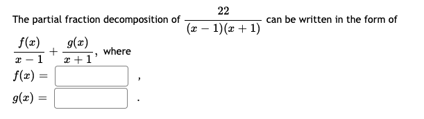 22
The partial fraction decomposition of
can be written in the form of
(x – 1)(x + 1)
g(x)
x +1'
f(x)
where
f(x)
g(x) =
