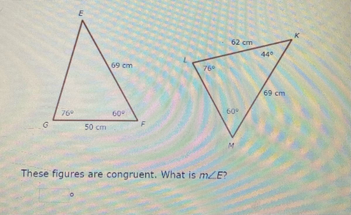 K
62 cm
440
69cm
769
69 cm
76
609
60°
50 cm
These figures are congruent. What is mZE?
G.
