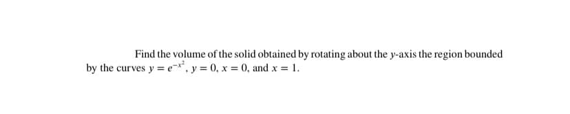Find the volume of the solid obtained by rotating about the y-axis the region bounded
by the curves y = e*, y = 0, x = 0, and x = 1.
