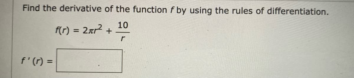 Find the derivative of the function f by using the rules of differentiation.
10
f(r) = 2ar2 +
%3D
f'(r) =
