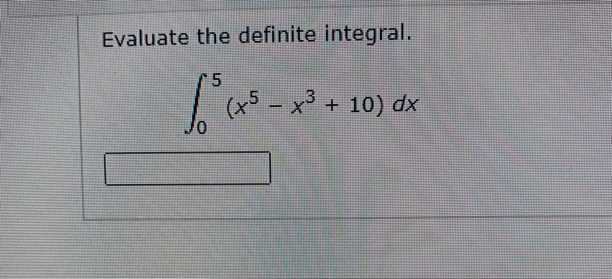 Evaluate the definite integral.
5.
(x° - x² + 10) dx
