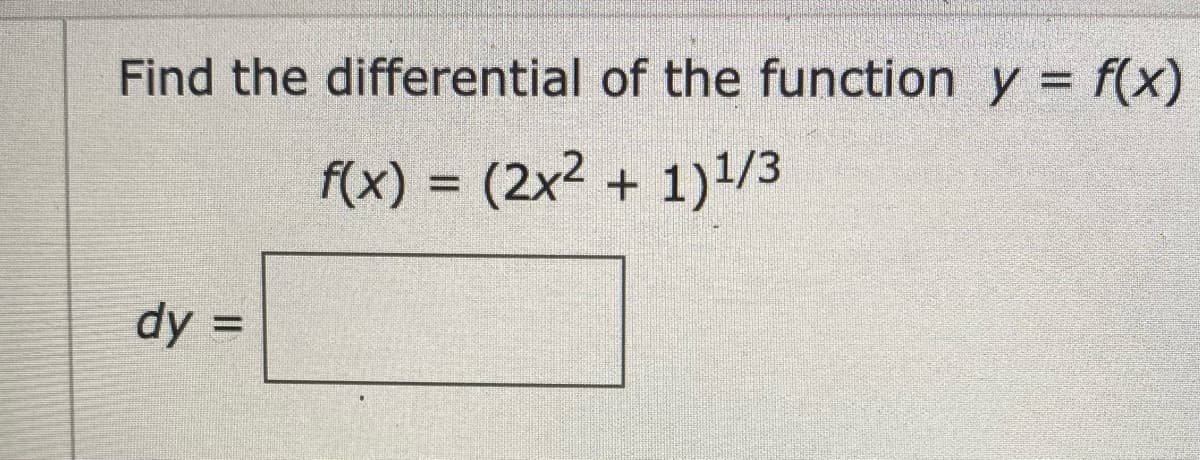 Find the differential of the function y = f(x)
f(x) = (2x² + 1)1/3
dy =
%3D
