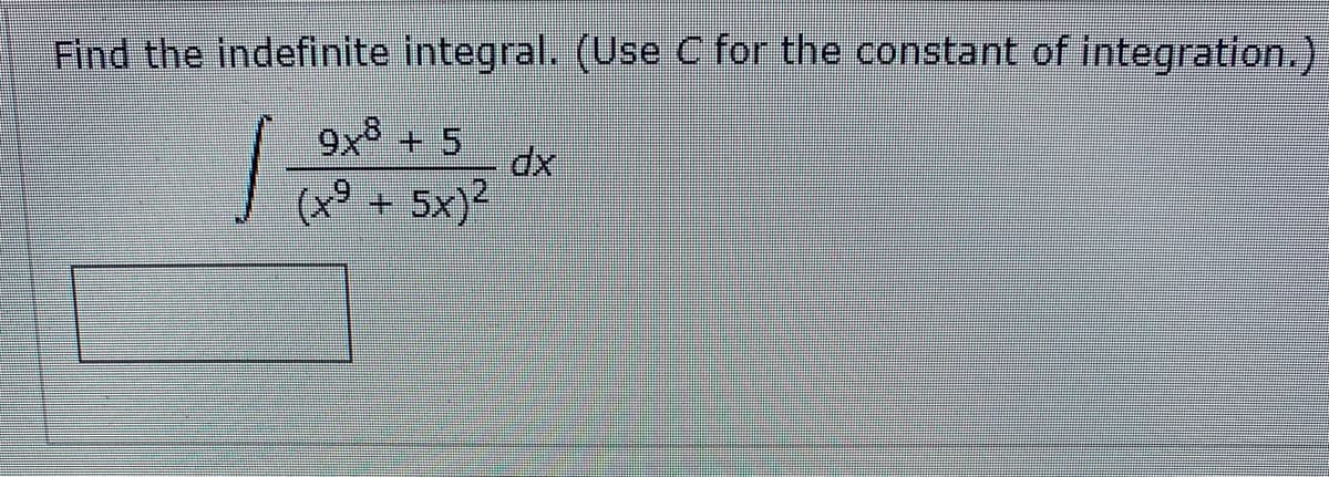 Find the indefinite integral. (Use C for the constant of integration.)
9x8 + 5
(x³ + 5x)?

