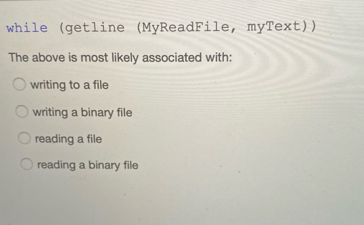 while (getline (MyReadFile, myText))
The above is most likely associated with:
writing to a file
writing a binary file
reading a file
O reading a binary file
