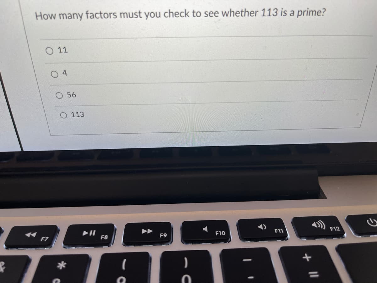 How many factors must you check to see whether 113 is a prime?
O 11
O 4
56
O 113
F7
F8
F9
F10
F11
F12
う
+ II
