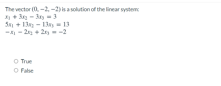 The vector (0, -2, -2) is a solution of the linear system:
X1 + 3x2 – 3x3 = 3
5x1 + 13x2 – 13x3 = 13
-xị – 2x2 + 2x3 = -2
-
O True
O False
