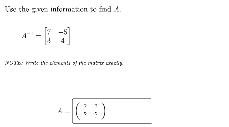 Use the given information to find A.
7
-5
3
4
NOTE: Write the elements of the matris exactly.
?
A =
? ?
?
