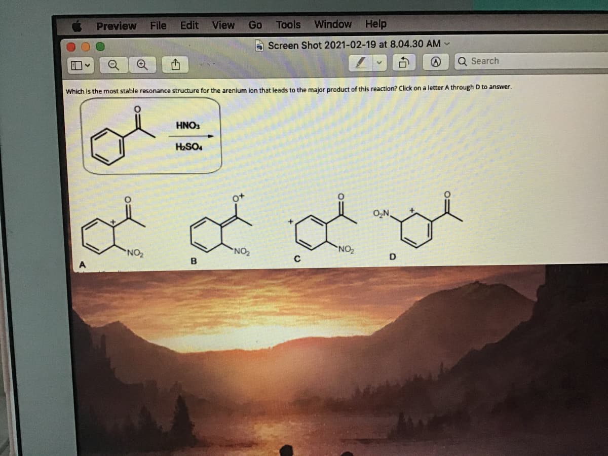 Preview
File
Edit
View
Go
Tools
Window
Help
A Screen Shot 2021-02-19 at 8.04.30 AM -
Q Search
Which is the most stable resonance structure for the arenium ion that leads to the maior product of this reaction? Click on a letter A through D to answer.
HNO
HaSO.
O,N,
NO
D
B
