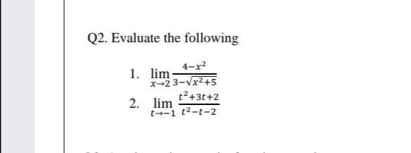 Q2. Evaluate the following
4-x2
1. lim:
x-2 3-Vx2+5
t2+3t+2
2. lim
t--1 t2-t-2
