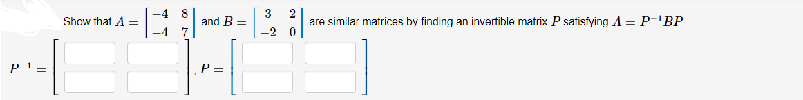 -4
Show that A =
8
and B =
7.
3
2
are similar matrices by finding an invertible matrix P satisfying A = P-'BP.
-4
P-1
P =
