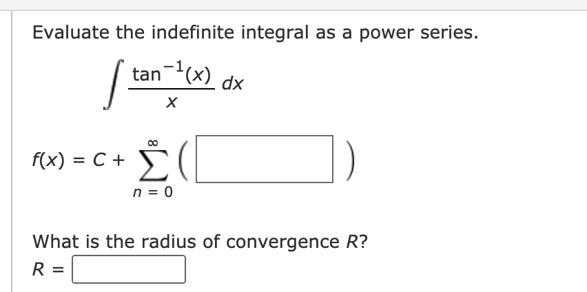 Evaluate the indefinite integral as a power series.
tan(x)
dx
f(x) = C +
%D
n = 0
What is the radius of convergence R?
R =
