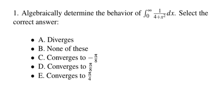 1. Algebraically determine the behavior of fo° 412dx. Select the
correct answer:
• A. Diverges
• B. None of these
• C. Converges to -
⚫ D. Converges to
⚫ E. Converges to