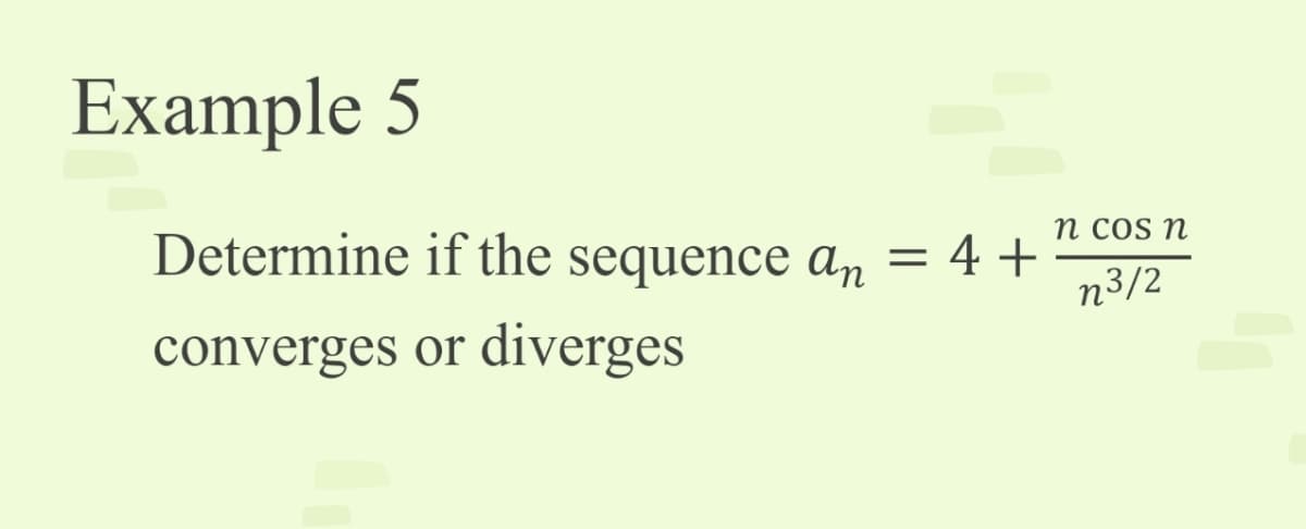 Example 5
п cos n
Determine if the
sequence an = 4 +
n3/2
converges or diverges
