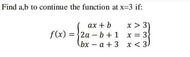 Find a,b to continue the function at x=3 if:
x > 3)
x = 3
x <
f(x) =
ax + b
2ab + 1
bx - a +3
3)