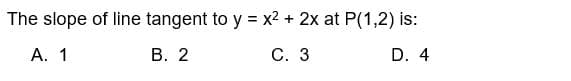 The slope of line tangent to y = x² + 2x at P(1,2) is:
A. 1
B. 2
C. 3
D. 4