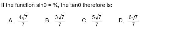 If the function sine = 4, the tane therefore is:
4√√7
317
57
7
7
7
A.
B.
C.
D.
67
7