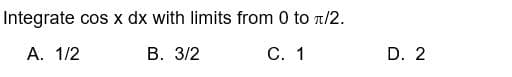 Integrate cos x dx with limits from 0 to π/2.
A. 1/2
B. 3/2
C. 1
D. 2