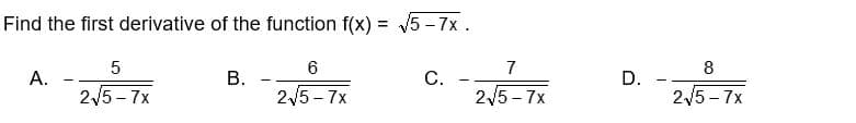 Find the first derivative of the function f(x) = √5-7x.
A.
5
2√5-7x
B.
6
2√5-7x
C.
7
2√5-7x
D.
8
2√5-7x