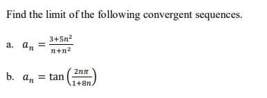 Find the limit of the following convergent sequences.
3+5n?
a. an
n+n?
2nn
b. an
= tan
1+8n
