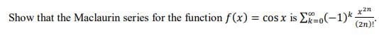 Show that the Maclaurin series for the function f (x)=
= cos x is E-o(-1)k.
(2n)!
