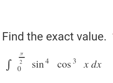 Find the exact value.
ONTH
S sin cos ³
4
x dx