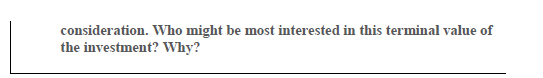 consideration. Who might be most interested in this terminal value of
the investment? Why?
