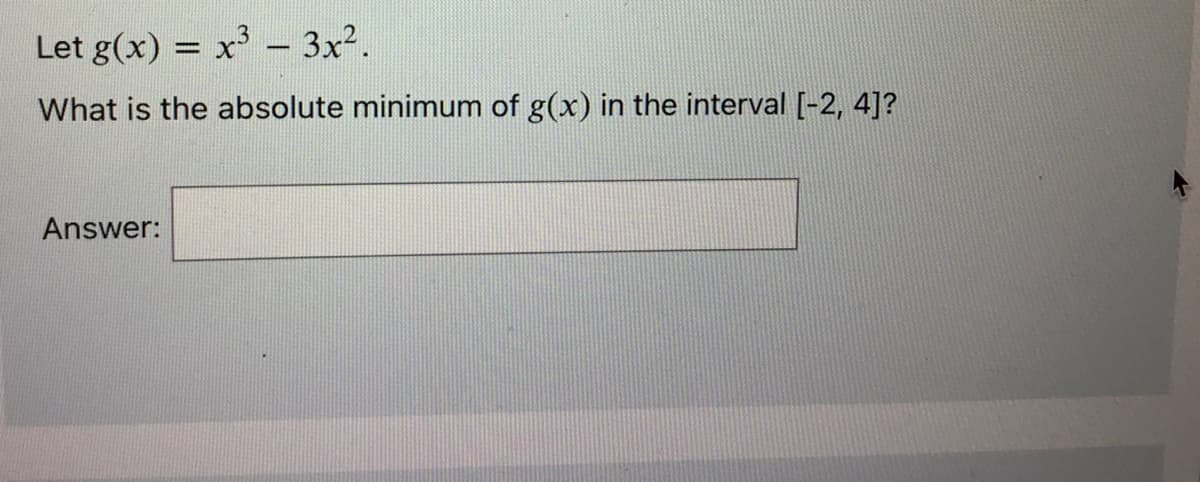 Let g(x) = x³ 3x².
What is the absolute minimum of g(x) in the interval [-2, 4]?
Answer:
-