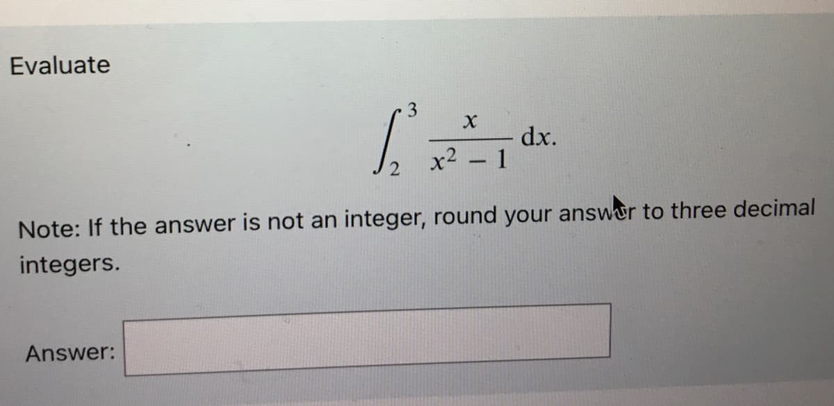 Evaluate
3
[²²1dx.
=
-
Answer:
2
Note: If the answer is not an integer, round your answer to three decimal
integers.