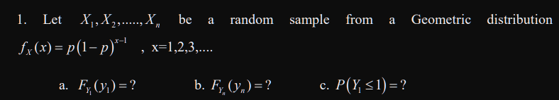 1. Let X1,X,....,X,
be
random sample from
Geometric distribution
a
a
fx(x) = p(1– p)*' , x=1,2,3,...
a. F,(y,) =?
b. F, (yn)=?
с. Р(\ <1)-?
