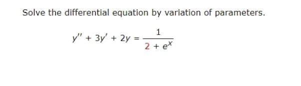 Solve the differential equation by variation of parameters.
1
2 + ex
y" + 3y'
+ 2y =