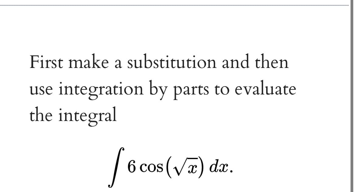 First make a substitution and then
use integration by parts to evaluate
the integral
cos (Vx) dax.
