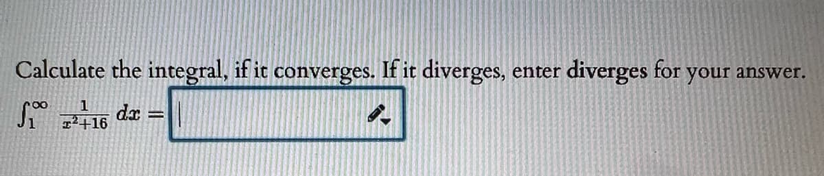 Calculate the integral, if it converges. If it diverges,
diverges for
enter
your answer.
S" da =
1
+16
