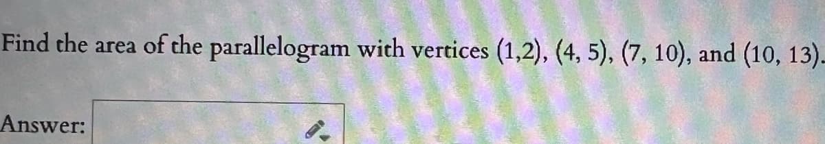 Find the area of the parallelogram with vertices (1,2), (4, 5), (7, 10), and (10, 13)-
Answer:
