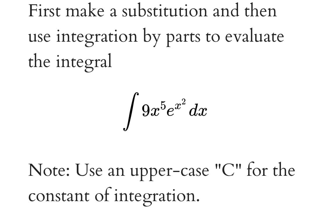 First make a substitution and then
use integration by parts to evaluate
the integral
Note: Use an upper-case "C" for the
constant of integration.
