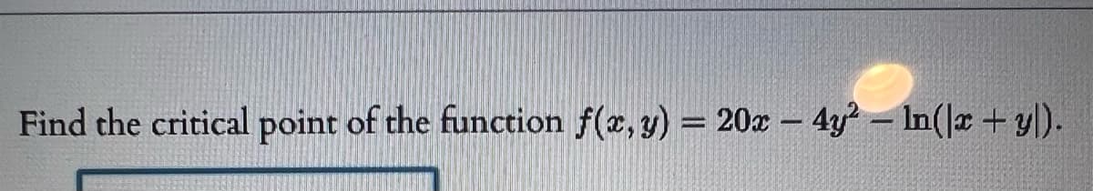 Find the critical point of the function f(x, y) = 20x - 4y² - In(x + y).