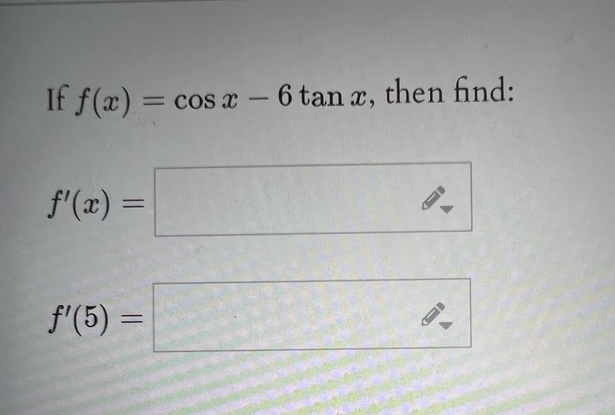 If f(x) = cos x - 6 tan x, then find:
f'(x) =
f'(5) =
A
F
▼