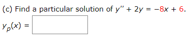 (c) Find a particular solution of y" + 2y = -8x + 6.
%3!
Yp(x) =
