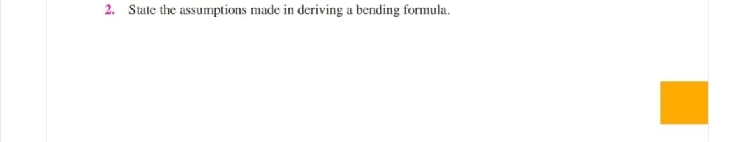 2. State the assumptions made in deriving a bending formula.
