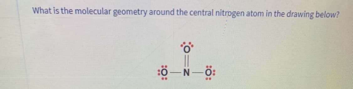 What is the molecular geometry around the central nitrogen atom in the drawing below?
:ö-N-ö:
