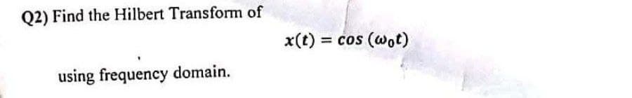Q2) Find the Hilbert Transform of
x(t) = cos (wot)
%3D
using frequency domain.
