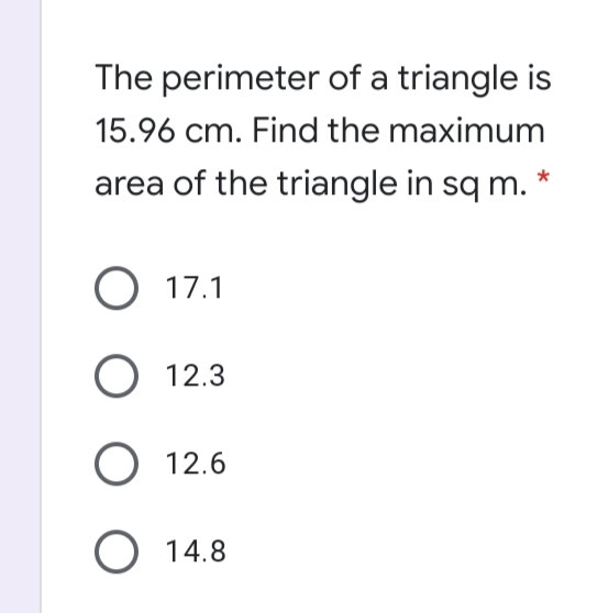 The perimeter of a triangle is
15.96 cm. Find the maximum
area of the triangle in sq m. *
O 17.1
O 12.3
O 12.6
O 14.8
