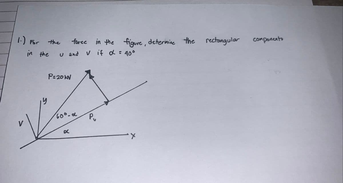 .) or
the
force
in the figure, determine the rectangular
U and V if α = 40°
in the
P:20
می
(0.
P₁
components