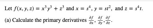 Let f(x, y, z) = x³y² + z³ and x = s4, y = st², and z = sªt.
(a) Calculate the primary derivatives
af af af
dx' dy'dz'