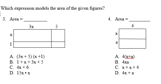 Which expression models the area of the given figures?
3. Area =
4. Area =
3x
5
4
a
1
А. (3х + 5) (х +1)
В. 1+x+3x+5
С. 4х + 6
D. 15x •x
A. 4(xta)
В. 4ха
С. х+а+4
D. 4x +a
