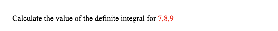 Calculate the value of the definite integral for 7,8,9
