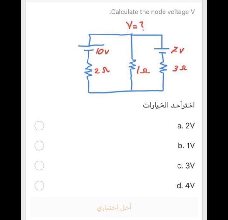 .Calculate the node voltage V
V= ?
lov
اخترأحد الخيارات
а. 2V
b. 1V
с. 3V
d. 4V
أخل اختياري
