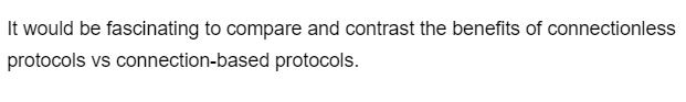 It would be fascinating to compare and contrast the benefits of connectionless
protocols vs connection-based protocols.