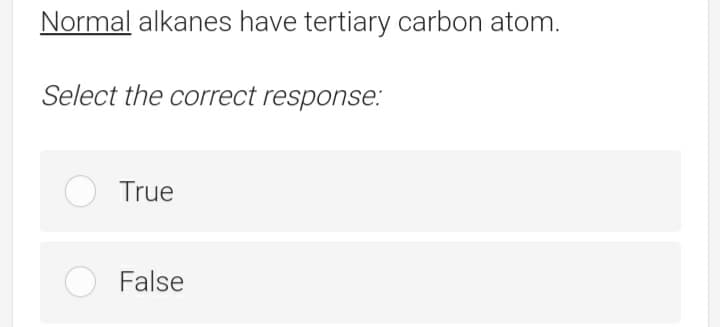 Normal alkanes have tertiary carbon atom.
Select the correct response.:
True
False
