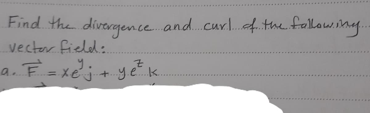 Find the divergence. and.cur.f the fallowin..
vector field:
a. F = X€ j+y.e.k.
%3D
