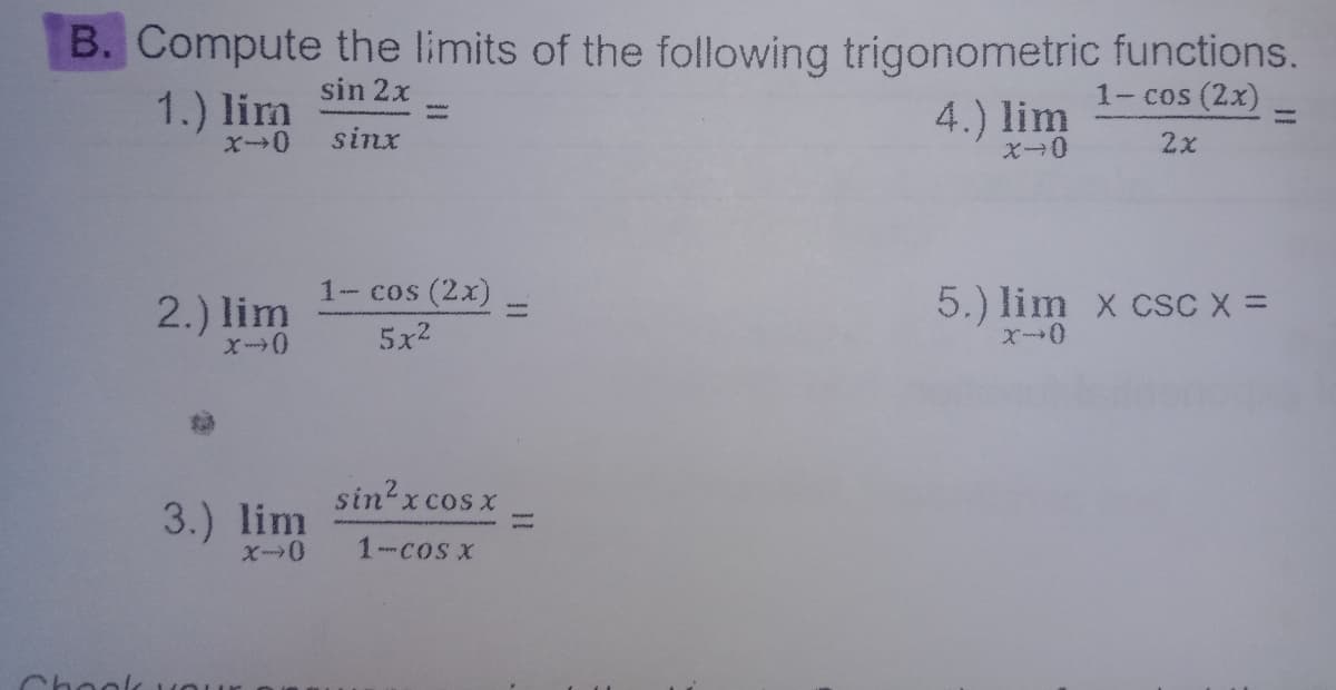 B. Compute the limits of the following trigonometric functions.
1.) lim
sin 2x
1- cos (2x)
4.) lim
ズ→0
sinx
2x
1- cos (2x)
2.) lim
5.) lim x csC x =
5x2
sin x cos x
3.) lim
1-CoS X
hool
